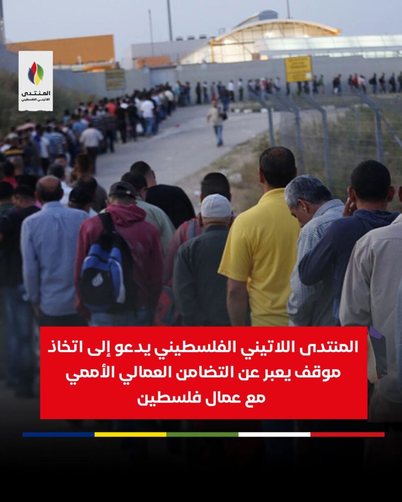 في يوم العمال: المنتدى اللاتيني الفلسطيني يدعو الى اتخاذ موقف يعبر عن التضامن العمالي الأممي مع عمال فلسطين